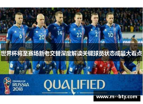 世界杯将至赛场新老交替深度解读关键球员状态成最大看点