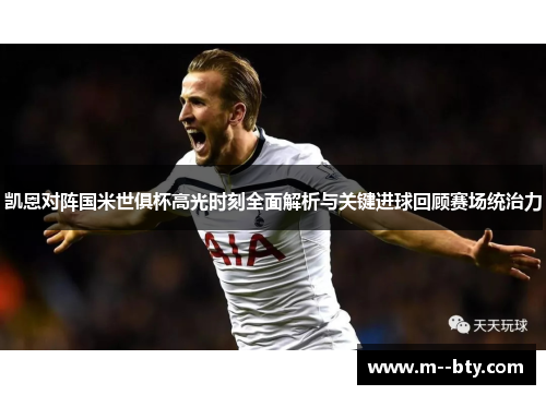 凯恩对阵国米世俱杯高光时刻全面解析与关键进球回顾赛场统治力