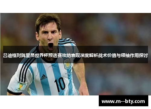 吕迪格对阵里昂世界杯预选赛攻防表现深度解析战术价值与领袖作用探讨