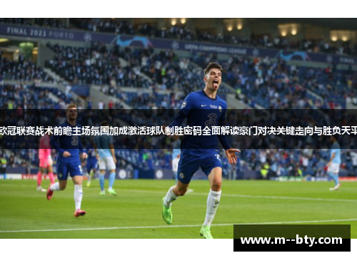 欧冠联赛战术前瞻主场氛围加成激活球队制胜密码全面解读豪门对决关键走向与胜负天平