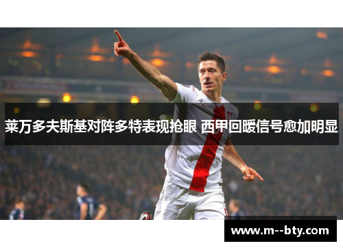 莱万多夫斯基对阵多特表现抢眼 西甲回暖信号愈加明显