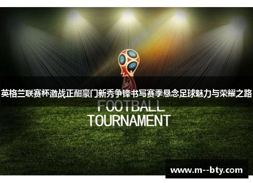 英格兰联赛杯激战正酣豪门新秀争锋书写赛季悬念足球魅力与荣耀之路