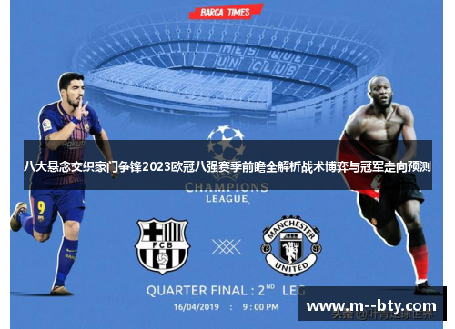 八大悬念交织豪门争锋2023欧冠八强赛季前瞻全解析战术博弈与冠军走向预测