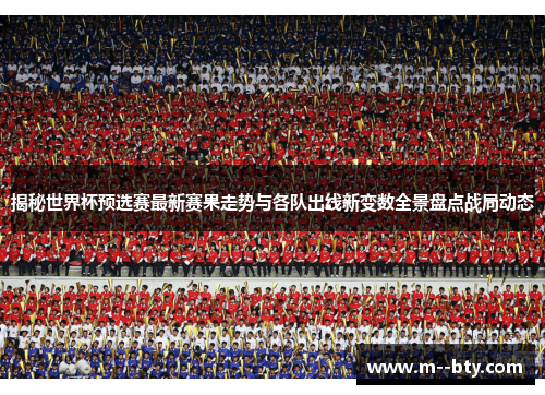 揭秘世界杯预选赛最新赛果走势与各队出线新变数全景盘点战局动态