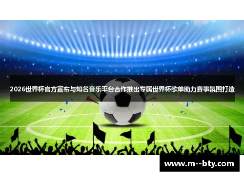 2026世界杯官方宣布与知名音乐平台合作推出专属世界杯歌单助力赛事氛围打造