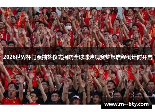 2026世界杯门票抽签仪式揭晓全球球迷观赛梦想启程倒计时开启