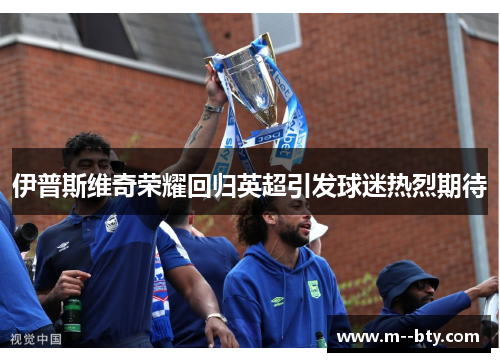 伊普斯维奇荣耀回归英超引发球迷热烈期待