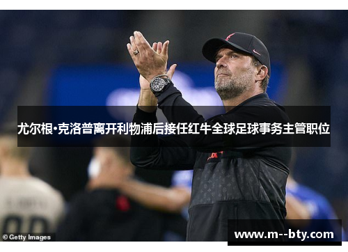 尤尔根·克洛普离开利物浦后接任红牛全球足球事务主管职位