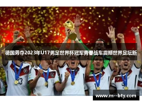 德国勇夺2023年U17男足世界杯冠军青春战车震撼世界足坛新