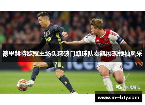 德里赫特欧冠主场头球破门助球队奏凯展现领袖风采