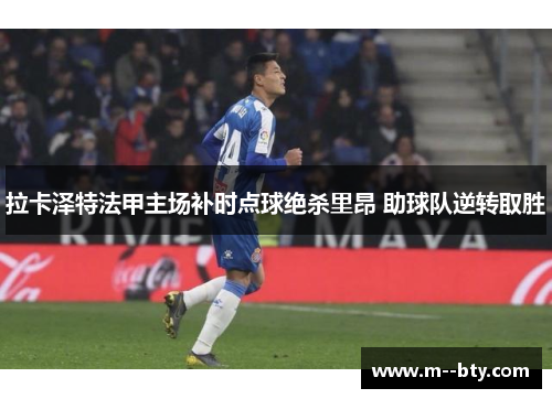 拉卡泽特法甲主场补时点球绝杀里昂 助球队逆转取胜