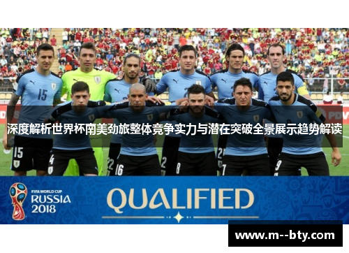 深度解析世界杯南美劲旅整体竞争实力与潜在突破全景展示趋势解读
