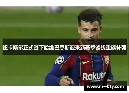 纽卡斯尔正式签下哈维巴恩斯迎来新赛季锋线重磅补强