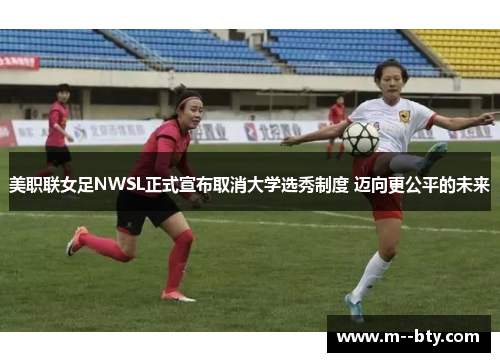 美职联女足NWSL正式宣布取消大学选秀制度 迈向更公平的未来 美职联女足NWSL正式宣布取消大学选秀制度 迈向更公平的未来