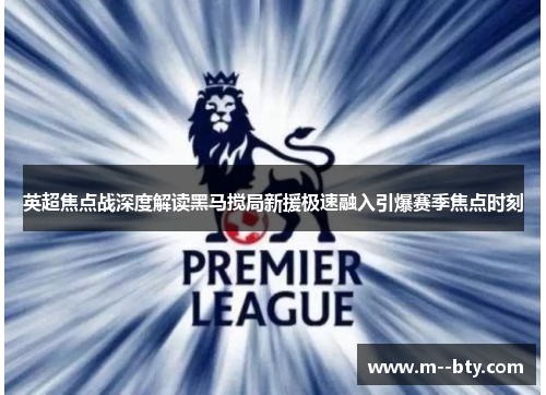 英超焦点战深度解读黑马搅局新援极速融入引爆赛季焦点时刻 英超焦点战深度解读黑马搅局新援极速融入引爆赛季焦点时刻