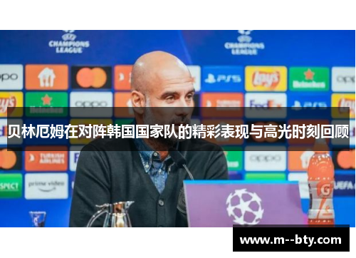 贝林厄姆在对阵韩国国家队的精彩表现与高光时刻回顾 贝林厄姆在对阵韩国国家队的精彩表现与高光时刻回顾