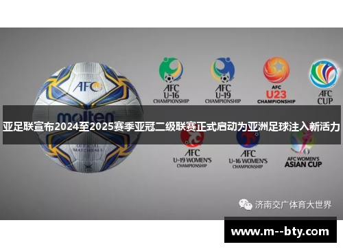 亚足联宣布2024至2025赛季亚冠二级联赛正式启动为亚洲足球注入新活力
