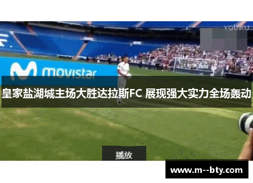 皇家盐湖城主场大胜达拉斯FC 展现强大实力全场轰动