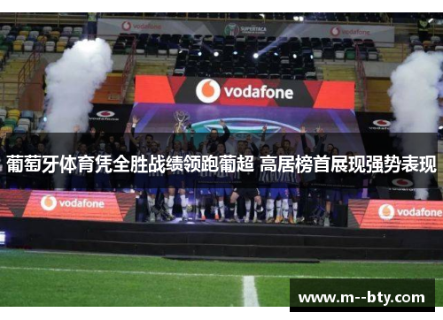 葡萄牙体育凭全胜战绩领跑葡超 高居榜首展现强势表现