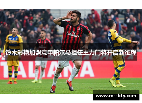 铃木彩艳加盟意甲帕尔马担任主力门将开启新征程