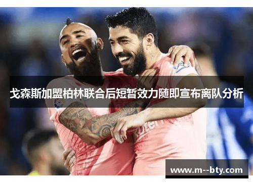 戈森斯加盟柏林联合后短暂效力随即宣布离队分析 戈森斯加盟柏林联合后短暂效力随即宣布离队分析