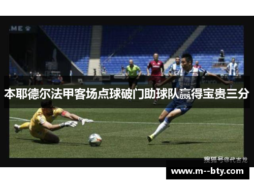 本耶德尔法甲客场点球破门助球队赢得宝贵三分 本耶德尔法甲客场点球破门助球队赢得宝贵三分