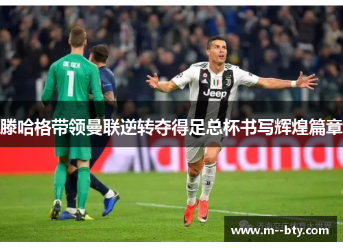 滕哈格带领曼联逆转夺得足总杯书写辉煌篇章 滕哈格带领曼联逆转夺得足总杯书写辉煌篇章