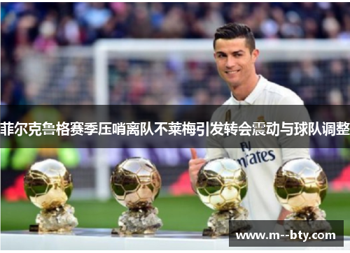 菲尔克鲁格赛季压哨离队不莱梅引发转会震动与球队调整 菲尔克鲁格赛季压哨离队不莱梅引发转会震动与球队调整