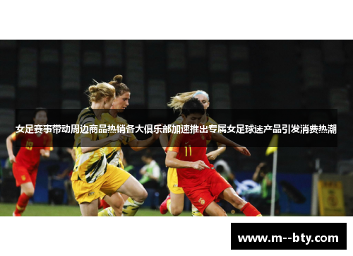 女足赛事带动周边商品热销各大俱乐部加速推出专属女足球迷产品引发消费热潮