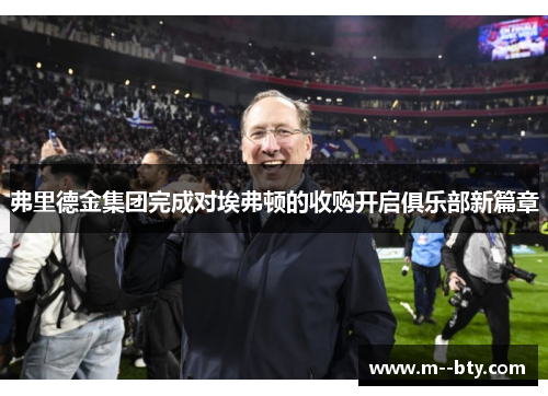弗里德金集团完成对埃弗顿的收购开启俱乐部新篇章 弗里德金集团完成对埃弗顿的收购开启俱乐部新篇章