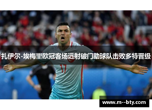 扎伊尔-埃梅里欧冠客场远射破门助球队击败多特晋级 扎伊尔-埃梅里欧冠客场远射破门助球队击败多特晋级