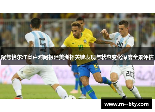 聚焦恰尔汗奥卢对阿根廷美洲杯关键表现与状态变化深度全景评估