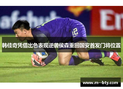 韩佳奇凭借出色表现逆袭侯森重回国安首发门将位置 韩佳奇凭借出色表现逆袭侯森重回国安首发门将位置