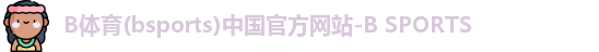 B体育(bsports)中国官方网站-B SPORTS